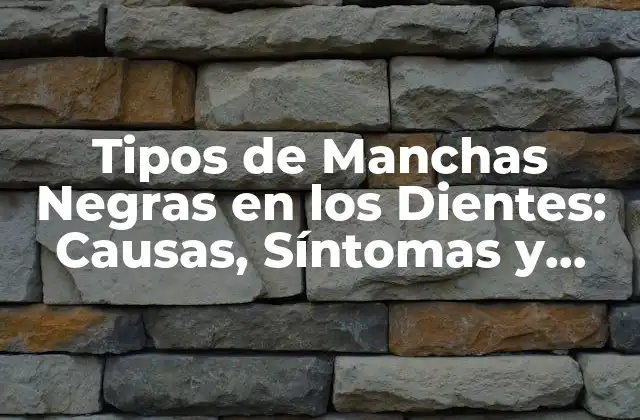 Tipos de Manchas Negras en los Dientes: Causas, Síntomas y Tratamientos
