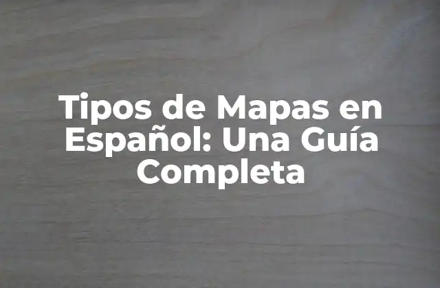 Tipos de Mapas en Español: una Guía Completa