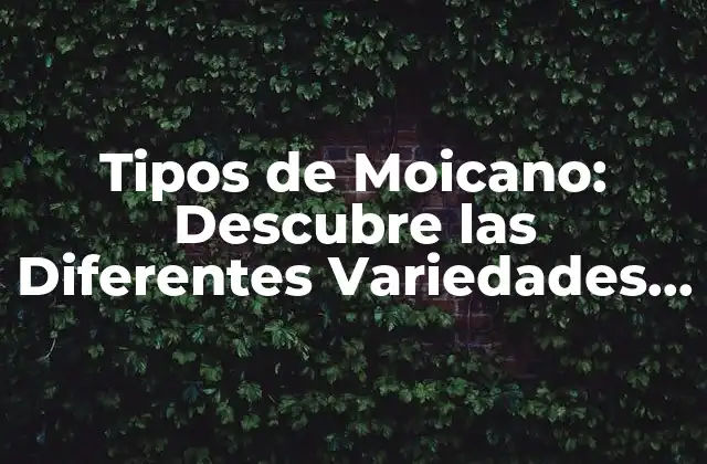 Tipos de Moicano: Descubre las Diferentes Variedades de Este Ave Colorida