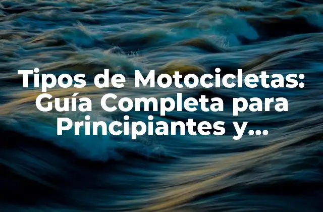 Tipos de Motocicletas: Guía Completa para Principiantes y Expertos