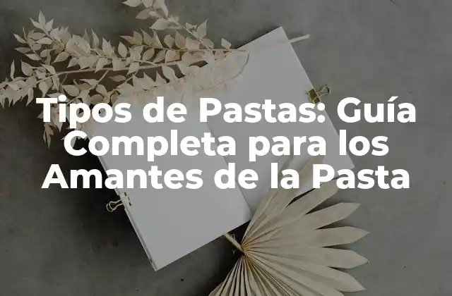 Tipos de Pastas: Guía Completa para los Amantes de la Pasta