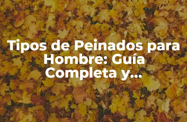 Tipos de Peinados para Hombre: Guía Completa y Actualizada