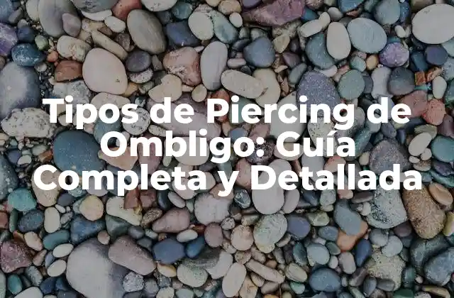 Tipos de Piercing de Ombligo: Guía Completa y Detallada