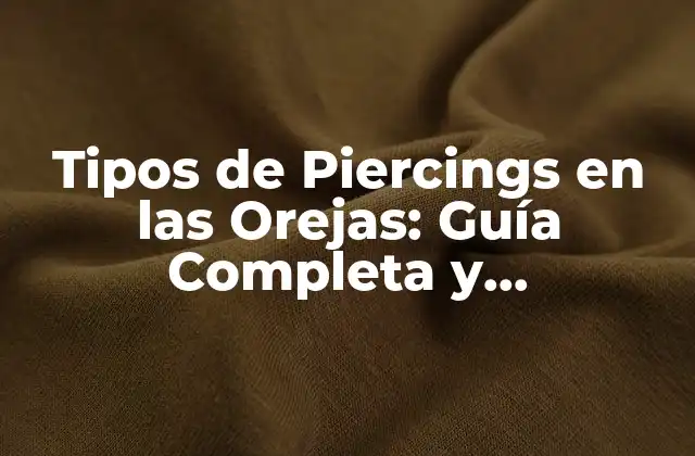 Tipos de Piercings en las Orejas: Guía Completa y Actualizada
