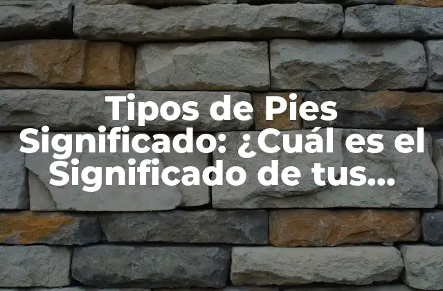 Tipos de Pies Significado: ¿cuál es el Significado de Tus Pies?