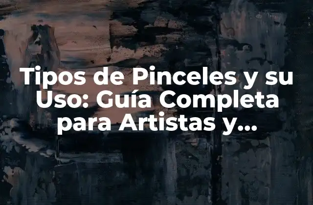 Tipos de Pinceles y Su Uso: Guía Completa para Artistas y Hobbyists