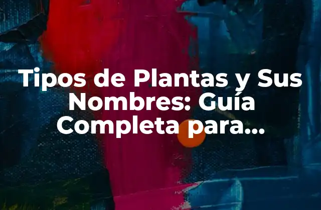 Tipos de Plantas y Sus Nombres: Guía Completa para Jardineros y Amantes de la Naturaleza