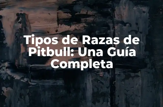 Tipos de Razas de Pitbull: una Guía Completa