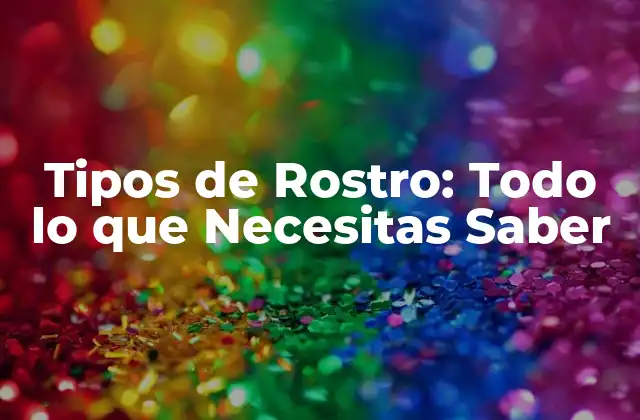 Tipos de Rostro: Todo Lo que Necesitas Saber