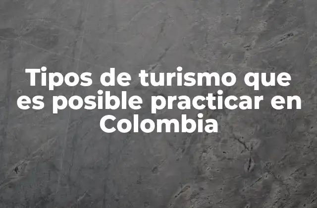 Explorando la diversidad turística de Colombia sin mencionar directamente los tipos