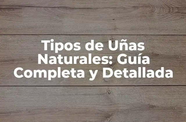 Tipos de Uñas Naturales: Guía Completa y Detallada