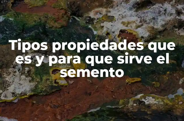 Características y propiedades del semento que lo hacen indispensable