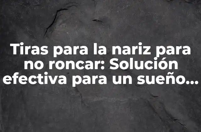 Tiras para la Nariz para No Roncar: Solución Efectiva para un Sueño Reparador