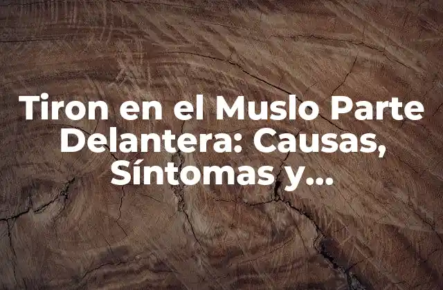 Tiron en el Muslo Parte Delantera: Causas, Síntomas y Tratamiento