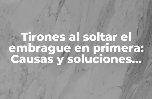 ¿Qué son los tirones al soltar el embrague en primera?