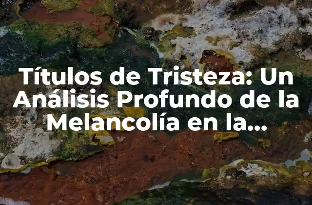 Títulos de Tristeza: un Análisis Profundo de la Melancolía en la Literatura