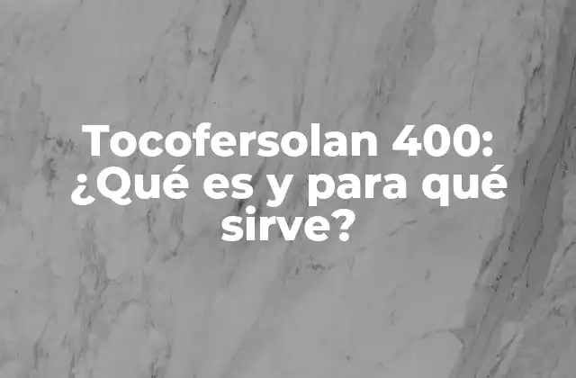 Tocofersolan 400: ¿qué es y para Qué Sirve?