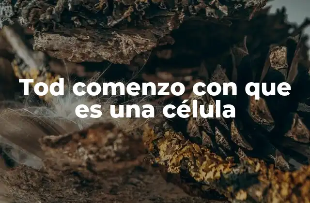Tod Comenzo con que es una Célula 2 La cuna de la vida: cómo una célula cambió el curso de la evolución