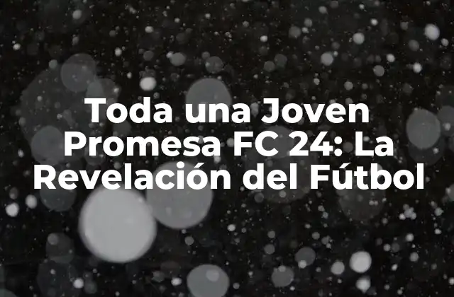 Toda una Joven Promesa Fc 24: la Revelación Del Fútbol