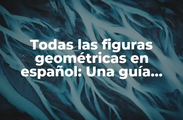 Todas las Figuras Geométricas en Español: una Guía Completa y Detallada