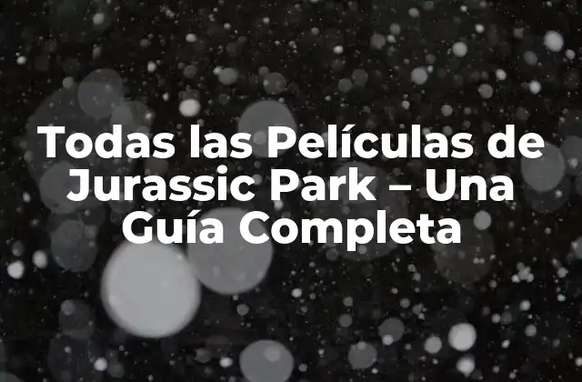 Todas las Películas de Jurassic Park – una Guía Completa