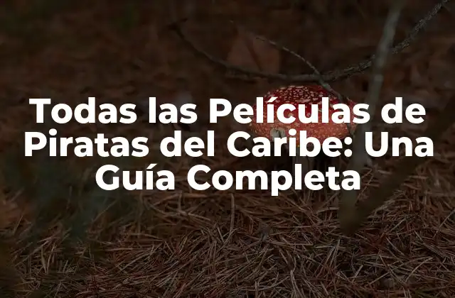 Todas las Películas de Piratas Del Caribe: una Guía Completa