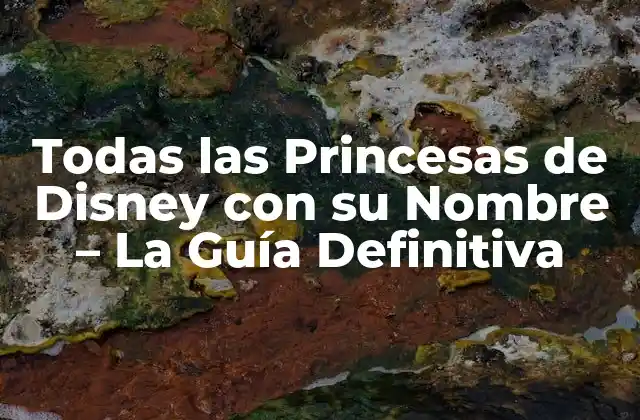 Todas las Princesas de Disney con Su Nombre – la Guía Definitiva