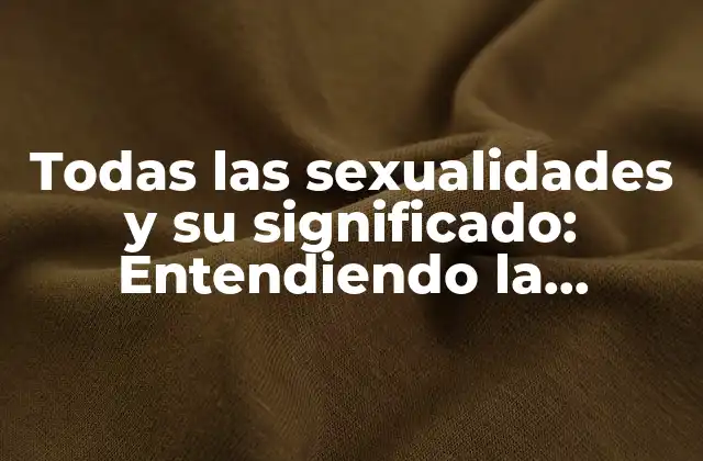 Todas las Sexualidades y Su Significado: Entendiendo la Diversidad de la Orientación Sexual