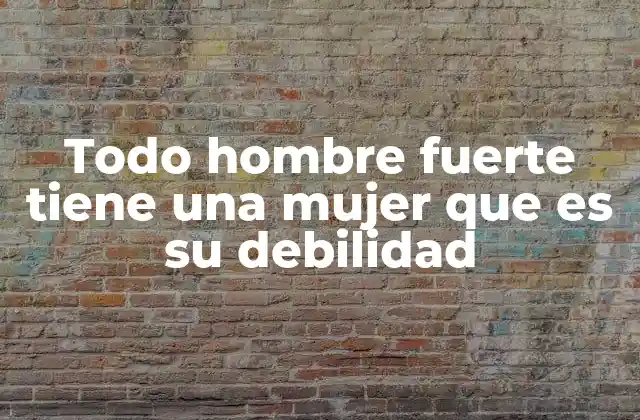 Todo Hombre Fuerte Tiene una Mujer que es Su Debilidad