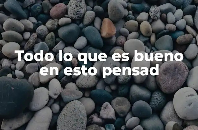 Todo Lo que es Bueno en Esto Pensad