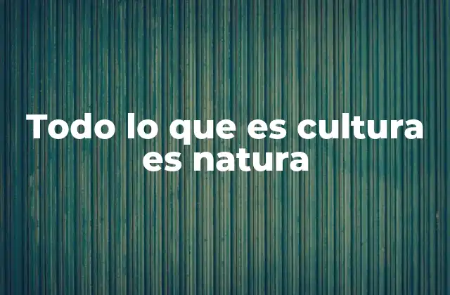 Todo Lo que es Cultura es Natura