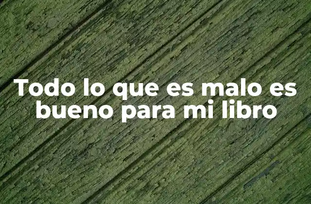 Todo Lo que es Malo es Bueno para Mi Libro