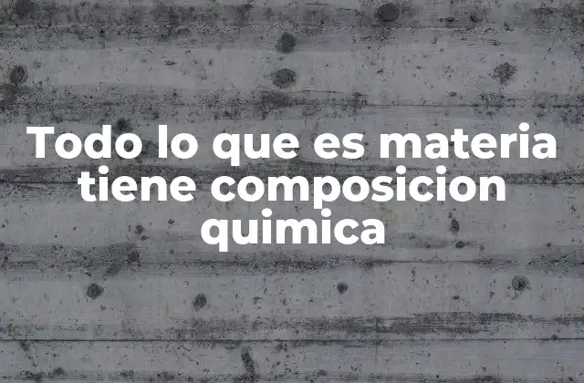 Todo Lo que es Materia Tiene Composicion Quimica