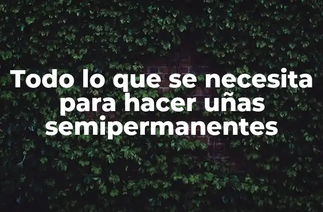 Todo Lo que Se Necesita para Hacer Uñas Semipermanentes