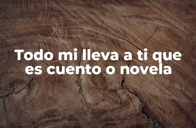 Todo Mi Lleva a Ti que es Cuento o Novela