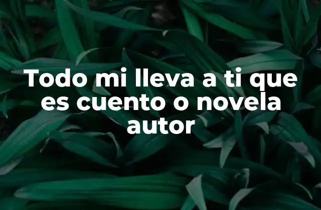 Todo Mi Lleva a Ti que es Cuento o Novela Autor
