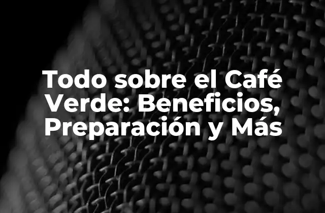 Todo sobre el Café Verde: Beneficios, Preparación y Más