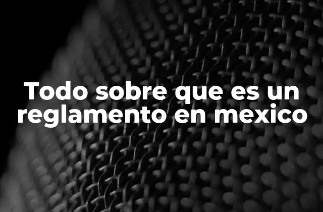 Todo sobre que es un Reglamento en Mexico