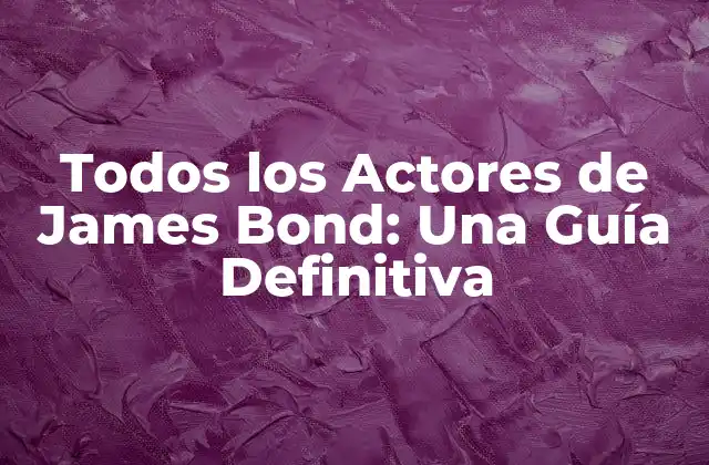 Todos los Actores de James Bond: una Guía Definitiva