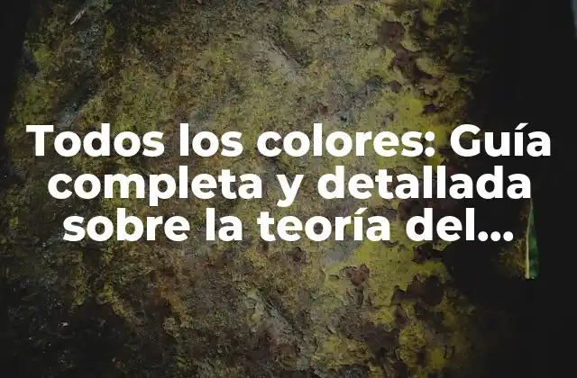 Todos los Colores: Guía Completa y Detallada sobre la Teoría Del Color