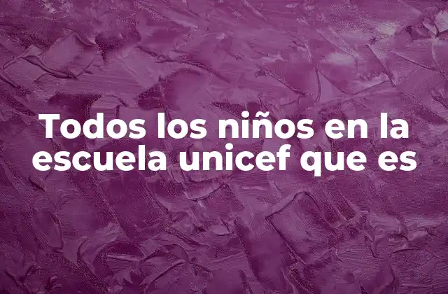 Todos los Niños en la Escuela Unicef que es