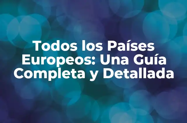 Todos los Países Europeos: una Guía Completa y Detallada