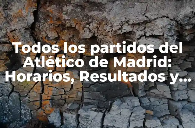 Todos los Partidos Del Atlético de Madrid: Horarios, Resultados y Análisis