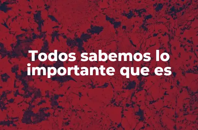 Todos Sabemos Lo Importante que es