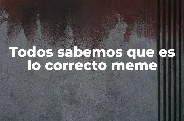 Todos Sabemos que es Lo Correcto Meme