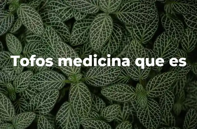 Tofos Medicina que es