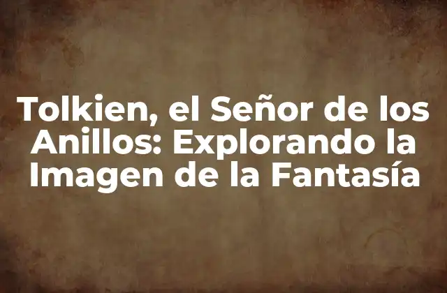 Tolkien, el Señor de los Anillos: Explorando la Imagen de la Fantasía