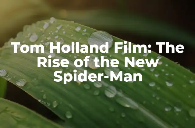 Tom Holland Film: The Rise Of The New Spider-man