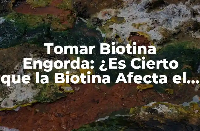 Tomar Biotina Engorda: ¿es Cierto que la Biotina Afecta el Peso?