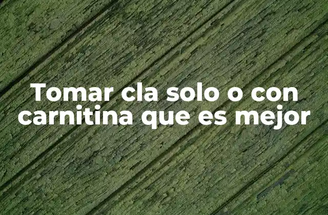 Tomar Cla Solo o con Carnitina que es Mejor